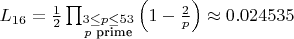 $  L_{16} = \frac{1}{2} \prod_{\substack{3 \leq p \leq 53 \\ p \text{ prime}}} \left(1 - \frac{2}{p}\right) \approx 0.024535  $