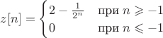 $z[n]=\begin{cases}2-\frac 1{2^n}&\text{при}\;n\geqslant -1\\0&\text{при}\;n\leqslant -1\end{cases}$