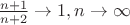 $\frac{n+1}{n+2}\to 1, n\to \infty$