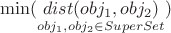 $$\min(\underset{obj_1, obj_2 \in SuperSet}{dist(obj_1, obj_2)})$$ $$\min(\underset{obj_1, obj_2 \in SuperSet}{dist(obj_1, obj_2)})$$
