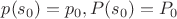 $p(s_0) = p_0, P(s_0) = P_0$