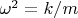 $\omega^2=k/m$