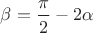 $ \beta = \dfrac{\pi}{2} - 2\alpha$