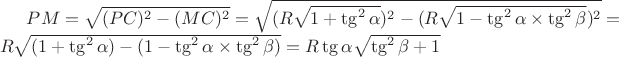 $PM = \sqrt{(PC)^2 - (MC)^2} = \sqrt{(R \sqrt{1 + \tg^2 \alpha})^2 - (R \sqrt{1 - \tg^2 \alpha \times \tg^2 \beta})^2} = R \sqrt{(1 + \tg^2 \alpha) - (1 - \tg^2 \alpha \times \tg^2 \beta)} = R \tg \alpha \sqrt{\tg^2 \beta + 1}$