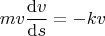 $$mv\frac{\mathrm{d}v}{\mathrm{d}s}} = -kv$$