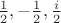 $\frac{1}{2}, -\frac{1}{2}, \frac{i}{2}$