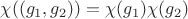$\chi((g_1,g_2))=\chi(g_1)\chi(g_2)$