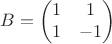 $$ B = \begin{pmatrix}
1 & 1\\ 
1 & -1
\end{pmatrix}$$