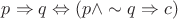$p\Rightarrow q \Leftrightarrow (p \land \sim q \Rightarrow c)$