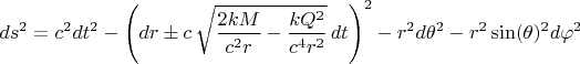 $$ds^2 = c^2 dt^2 - \left(dr \pm c \, \sqrt{\frac{2 k M}{c^2 r} - \frac{k Q^2}{c^4 r^2}} \, dt \right)^2 - r^2 d\theta^2 - r^2 \sin(\theta)^2 d\varphi^2$$