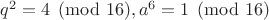 $q^2=4\pmod{16}, a^6=1\pmod{16}$