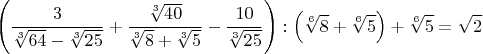 $$\left(\frac{3}{\sqrt[3]{64}-\sqrt[3]{25}}+\frac{\sqrt[3]{40}}{\sqrt[3]{8}+\sqrt[3]{5}}-\frac{10}{\sqrt[3]{25}}\right):\left(\sqrt[6]{8}+\sqrt[6]{5}\right)+\sqrt[6]{5}=\sqrt{2}$$