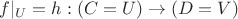 $f|_U = h: (C=U)\to (D=V)$