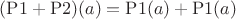 $(\mathrm{P}1 + \mathrm{P}2)(a) = \mathrm{P}1(a) + \mathrm{P}1(a)$