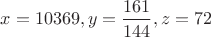 $x=10369,y=\dfrac{161}{144},z=72$