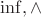$\inf, \wedge$