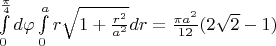 $\int\limits_{0}^{\frac{\pi}{4}}d\varphi\int\limits_{0}^{a}r\sqrt{1+\frac{r^2}{a^2}}dr = \frac{\pi a^2}{12}(2\sqrt{2}-1)$
