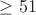 $\ge51$
