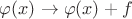 $\varphi(x)\to\varphi(x)+f$