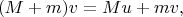 $$
(M + m) v = Mu + mv,
$$