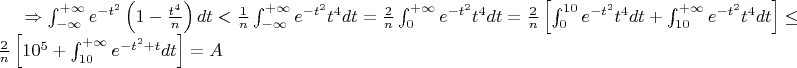 $\Rightarrow\int_{-\infty}^{+\infty}e^{-t^2}\left(1-\frac{t^4}{n}\right)dt<\frac{1}{n}\int_{-\infty}^{+\infty}e^{-t^2}t^4dt=\frac{2}{n}\int_{0}^{+\infty}e^{-t^2}t^4dt=\frac{2}{n}\left[\int_{0}^{10}e^{-t^2}t^4dt+\int_{10}^{+\infty}e^{-t^2}t^4dt\right]\le\frac{2}{n}\left[10^5+\int_{10}^{+\infty}e^{-t^2+t}dt\right]=A$