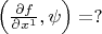 $\Big(\frac{\partial f}{\partial x^1},\psi\Big)=? $