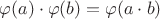 $\varphi(a)\cdot\varphi(b)=\varphi(a\cdot b)$