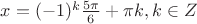 $x=(-1)^k \frac{5\pi }{6}+\pi k, k\in Z$
