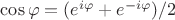 $\cos \varphi = (e^{i\varphi} + e^{-i\varphi})/2$