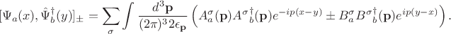 $$
[\Psi_{a}(x), \hat {\Psi}_{b}^{\dagger}(y)]_{\pm} = \sum_{\sigma}\int \frac{d^{3}\mathbf p}{(2 \pi)^{3}2 \epsilon_{\mathbf p}}\left(A^{\sigma}_{a}(\mathbf p){A^{\sigma}}^{\dagger}_{b}(\mathbf p) e^{-ip(x - y)} \pm B^{\sigma}_{a}{B^{\sigma}}^{\dagger}_{b}(\mathbf p) e^{ip(y -x)}\right).
$$