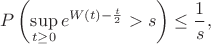 $$P\left(\sup_{t\geq 0}e^{W(t)-\frac{t}{2}}>s\right)\leq \frac{1}{s},$$