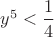 $y^5<\dfrac{1}{4}$