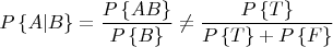 $$P\left\{A|B\right\} = \frac {P\left\{A B\right\}}{P\left\{B\right\}} \ne \frac {P\left\{T\right\}}{P\left\{T\right\} + P\left\{F\right\}}$$