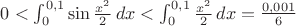 $0<\int _0^{0,1} \sin \frac {x^2}{2}\,dx<\int_0^{0,1}\frac{x^2}2\,dx=\frac{0,001}6$