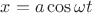 $x=a \cos\omega t$
