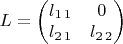 $L=\begin{pmatrix}l_{1\,1} & 0\\
l_{2\,1} & l_{2\,2}
\end{pmatrix}$