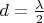 $d = \frac{\lambda}{2}$
