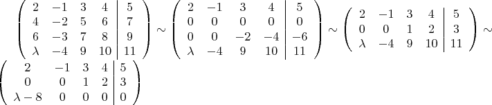 $\left(\begin{array}{cccc|c}
2 & -1 & 3 & 4 & 5\\
4 & -2 & 5 & 6 & 7\\
6 & -3 & 7 & 8 & 9\\
\lambda & -4 & 9 & 10 & 11
\end{array}\right)\sim\left(\begin{array}{cccc|c}
2 & -1 & 3 & 4 & 5\\
0 & 0 & 0 & 0 & 0\\
0 & 0 & -2 & -4 & -6\\
\lambda & -4 & 9 & 10 & 11
\end{array}\right)\sim\left(\begin{array}{cccc|c}
2 & -1 & 3 & 4 & 5\\
0 & 0 & 1 & 2 & 3\\
\lambda & -4 & 9 & 10 & 11
\end{array}\right)\sim\left(\begin{array}{cccc|c}
2 & -1 & 3 & 4 & 5\\
0 & 0 & 1 & 2 & 3\\
\lambda-8 & 0 & 0 & 0 & 0
\end{array}\right)$