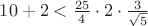 $10+2<\frac{{25}}{4}\cdot 2\cdot \frac{3}{{\sqrt 5 }}$