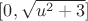 $[0,\sqrt{u^2+3}]$