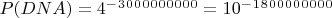 $P(DNA) = 4^-^3^0^0^0^0^0^0^0^0^0 = 10^-^1^8^0^0^0^0^0^0^0^0$