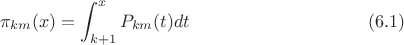 $$\pi_{km}(x)=\int_{k+1}^{x}{P_{km}(t)dt} \eqno (6.1)$$