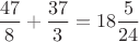 $ \dfrac{47}{8} + \dfrac {37}{3} = 18\dfrac{5}{24}  $