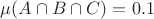 $\mu(A\cap B\cap C) = 0.1$