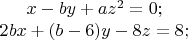 $x-by+az^2 = 0; \\
2bx + (b-6)y - 8z = 8;$