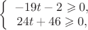 $\left \{ \begin {array}{I}-19t-2\geqslant 0,\\24t+46\geqslant 0,\end {array} \right$