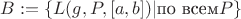 $B := \{L(g, P, [a, b])| \text{по всем} P\}$