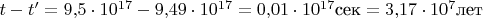 $t-t'=9{,}5\cdot 10^{17} - 9{,}49 \cdot 10^{17} = 0{,}01 \cdot 10^{17}\text {сек}=3{,}17 \cdot 10^7 \text {лет}$