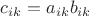 $c_{ik}=a_{ik}b_{ik}$
