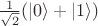 $\frac{1}{\sqrt{2}}(\left|0\right> + \left|1\right>)$